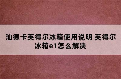 汕德卡英得尔冰箱使用说明 英得尔冰箱e1怎么解决